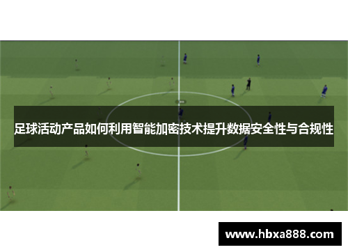 足球活动产品如何利用智能加密技术提升数据安全性与合规性